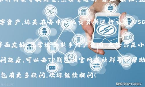 要想在TP钱包中找到USDT（泰达币），你可以按照以下步骤进行操作。TP钱包是一款便捷的数字资产钱包，支持多种加密货币的存储和管理。下面我将为你详细介绍如何在TP钱包中查找USDT。

第一步：下载并安装TP钱包
如果你还没有安装TP钱包，首先需要在你的手机应用商店中下载并安装TP钱包。安装完成后，打开应用，按照提示进行注册或登录。

第二步：创建或导入钱包
如果是第一次使用TP钱包，你可以选择创建一个新的钱包。在设置过程中，系统会提示你保存助记词，请一定要妥善保存，避免丢失后无法恢复。如果你已经有了其他钱包的助记词，可以选择导入钱包。

第三步：查看支持的币种
在TP钱包主界面，你会看到一个“资产”或“首页”的按钮。点击进入后，可以看到当前支持的各种币种列表。这时你可以快速找到USDT，通常它会在列表中以“USDT”或“泰达币”显示。

第四步：添加USDT到钱包
如果你的钱包中没有USDT，可能需要手动添加。在搜索框中输入“USDT”或者在币种列表中找到它，点击旁边的“添加”按钮，就可以将USDT添加到你的资产列表中。

第五步：使用USDT进行交易
成功添加USDT后，你可以在TP钱包中使用它进行各种交易。无论是转账、购买数字资产，还是在去中心化交易所进行交易，USDT都能为你提供便利。通过扫码等方式快速完成交易，让你的数字生活更加简单。

总结
以上就是在TP钱包中查找和添加USDT的详细步骤。TP钱包不仅操作简单，而且界面友好，非常适合新手用户使用。无论你是小白还是老手，TP钱包都能帮助你方便地管理你的数字资产。

当然，如果在操作过程中遇到问题，也不要过于焦虑。“谁还没点小烦恼呢？”遇到问题后，可以去TP钱包的官网或社群寻求帮助，他们的客服团队通常会很快给予支持。

希望这个的指南能够帮助你在TP钱包中顺利找到和使用USDT。如果你对加密钱包有更多疑问，欢迎继续提问！