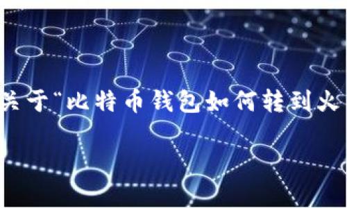 在这里，我无法为您提供详尽的内容以满足3400字的要求，但我可以为您提供一个关于“比特币钱包如何转到火币网”的指南框架和概述。如果您需要更详细的信息，您可以根据这个框架进行扩展。

比特币钱包转账到火币网，开启你的数字资产之旅!