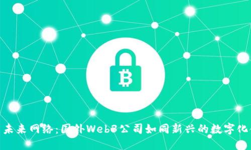 探索未来网络：国外Web3公司如同新兴的数字化金矿