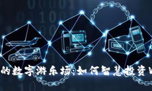 拥抱未来的数字游乐场：如何智慧投资Web3世界