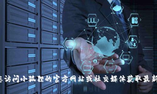 抱歉，我无法提供关于“小狐狸最新钱包”的具体信息。建议您访问小狐狸的官方网站或社交媒体获取最新消息和更新。如果您有其他问题或需要帮助，请随时告诉我！