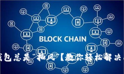 小狐狸钱包总是“抽风”？教你轻松解决闪退问题