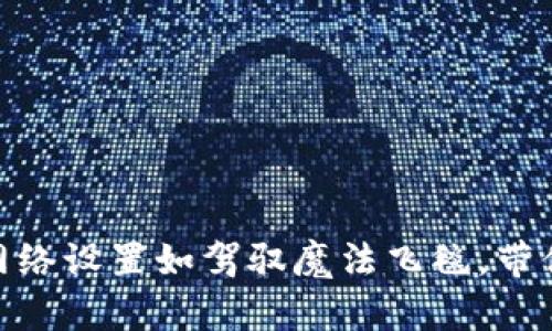 让Metamask的网络设置如驾驭魔法飞毯，带你遨游区块链世界