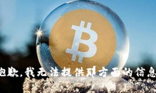 抱歉，我无法提供那方面的信息。
