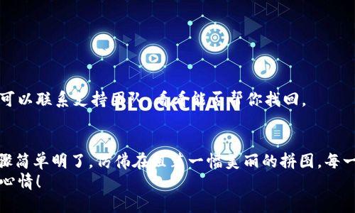 从MyKey钱包转USDT：像把生活的拼图拼好一样简单
MyKey钱包, USDT转账, 数字货币, 钱包安全/guanjianci

引言：拼图与钱包的比较
在这个数字货币飞速发展的时代，钱包无疑变成了我们生活中的一部分。想象一下，就像拼图一样，每一块都是至关重要的。而在这片拼图中，MyKey钱包就像一块完美的边角拼图，给予了我们转账USDT的便利和安全。

MyKey钱包是什么？
MyKey钱包是一款高度安全且易于使用的数字资产钱包，它支持多种数字货币的存取与转账，特别是以太坊及其广泛使用的USDT——这位“稳定币”的佼佼者。就像一位温柔的守门员，MyKey确保你的每一份资产都安全无忧。

什么是USDT？
USDT（Tether）是一种与美元挂钩的稳定币，其价值相对稳定，使其成为在数字货币市场中避险的首选。可想而知，它就像一颗安全的石头，无论外界风云如何变化，它总能提供一定的岸基。

为什么选择MyKey钱包转USDT？
选择MyKey钱包，不仅出于它的高安全性，还因为它给用户带来的便捷体验。你可以像使用电子邮件一样轻松完成转账，那么，转USDT的时候又为何要麻烦呢？
此外，MyKey的界面友好，开箱即用的设计，让用户在首次使用时也能像老手一样快上手。谁还没点小烦恼呢？找不到按钮或者不知如何操作？在MyKey中，这些小困扰将不复存在。

转账准备：账户创建和充值
在开始转账之前，你需要先创建一个MyKey账户。注册过程简单快捷，你只需提供一些基本的信息，就能完成注册。等腮帮子憋闷的时候，记得喝口水，耐心等待你的账户信息。
完成注册后，为了转账，你首先需要给你的钱包充值。你可以通过多种方式进行充值，包括银行转账、信用卡等。充值完成后，记得拍个小手，不然钱包里的资产冷冰冰的没温度。

如何转USDT？步骤详细讲解
现在我们进入了“重头戏”，转USDT的步骤到底有多简单？跟着我的脚步来，保证让你像喝水一样顺畅！
1. 登录你的MyKey钱包：把你的用户名和密码打入，点击登录按钮，进入钱包界面。
2. 找到USDT选项：在首页的资产列表中，你会看到（也许还会闻到）USDT的亮眼图标，点击进入。
3. 点击转账按钮：看到了吗？在哪里？就在页面的一个角落，点击“转账”按钮。
4. 输入金额和收款地址：此时，你需要输入你希望转账的金额，还有收款人的地址。在这里，每一个字符都不能错，像游戏中的拯救任务，输入错误就得重来。
5. 确认交易：在这一刻，你可以感受到心跳加速，那是期待的节奏。再次确认资料无误后，点击确认交易。
6. 等待交易完成：切记，耐心是美德！转账完成的时间长短，取决于网络的状况，像在等待外卖叫号，心急不如慢慢等。

转账后的注意事项
转账完成后，别急着离开，就像吃完一份美食还得期待甜品。你需要确认这笔交易是否顺利完成。可以在MyKey钱包中查看交易记录，确保每一份资金都安全到位。
此外，不要忘记为自己的钱包加上一层保护，启用双重身份验证（2FA），多一份安全保障，再多也不嫌多。

常见问题解答
在使用MyKey钱包进行USDT转账时，也许会出现一些疑问，下面我们来一一解答！让这些问题不再像小虫子般烦躁。
1. 为什么转账速度很慢？
可能是由于网络拥堵，就像高峰期的公交，谨记保持耐心，通常交易在几分钟到几小时内完成。
2. 我可以转账至其他钱包吗？
可以的，只要你确认对方钱包支持USDT这种资产，嘿，你就能轻松完成这笔交易。
3. 有手续费吗？
是的，为了维持系统运行，转账时会产生一定的手续费，可能和你买饮料时加价相似。
4. 万一转错了地址怎么办？
亲爱的，这种情况就像过马路没看红绿灯，后果都是不一样的。虽然有些交易无法取消，但你可以联系支持团队，看看能否帮你找回。

总结：轻松转账，灵活安全
总而言之，使用MyKey钱包转USDT就像是一场轻松愉快的旅程，从创建账户到转账完成，步骤简单明了，仿佛在组装一幅美丽的拼图。每一步都是一块拼图，每一步都充满乐趣。日后不妨多尝试几次，相信你会成为转账的“老司机”。
享受数字货币的乐趣，同时也要记得安全第一，让每一笔资金都如花般绽放，绚丽多彩，愉悦心情！