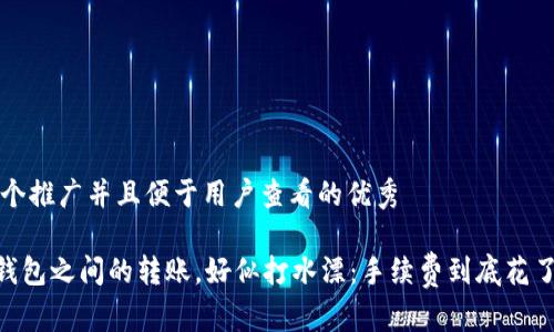 思考一个推广并且便于用户查看的优秀

“USDT钱包之间的转账，好似打水漂：手续费到底花了多少？”