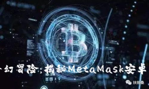 小狐狸的奇幻冒险：揭秘MetaMask安卓钱包的世界