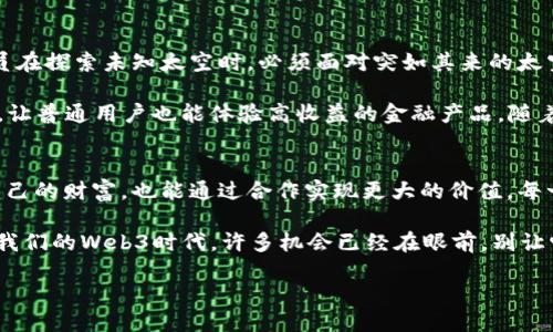 品味新潮潮流，拥抱Web3时代的无限可能  
Web3, 区块链, 数字资产, 分布式应用/guanjianci

什么是Web3？就像一个充满无限可能的宇宙
在这个高速发展的技术时代，Web3的概念就像一颗耀眼的星球，让无数的目光聚焦于它的璀璨光芒。说到Web3，其实就像我们熟悉的宇宙，其核心理念是建立一个去中心化、开放和用户主导的互联网。在这个新兴的世界里，我们每个人都可以成为创造者、使用者和管理者，就像在宇宙中找到自己的星球，掌控自己的命运。

与Web1.0的静态网页和Web2.0的社交媒体相比，Web3是一场互联网的革新，正如同人类从地球踏上太空旅行一样，给我们带来了前所未有的新体验。我们不仅可以拥有数字资产，还能通过区块链技术实现在虚拟空间中的价值交换。

Web3的核心驱动力：区块链技术
提起区块链，不禁让人防备，仿佛在说“谁还没点小烦恼呢？” 但别急，区块链可不是一个遥不可及的难题。在Web3的世界中，区块链就像是一位勤勉的管家，确保每一笔交易透明、安全地记录下来。它采用分布式账本技术，使得数据不可篡改，给用户带来了信任感和安全感。

就像小孩们在玩纸牌游戏时，总想确保公平与公正，区块链则是帮助我们确保每一次交易和每一项协议都在阳光下进行，没有隐瞒和作弊。这使得Web3在去中心化金融（DeFi）、非同质化代币（NFT）等方面发展迅猛，令人惊叹不已。

数字资产：你的虚拟钱包里的“小金库”
在Web3的世界里，每个人都可以拥有属于自己的数字资产，就如同每个小孩的“糖果宝盒”，各色美味应有尽有。数字资产可以是加密货币、NFT，甚至是一段代码。随着越来越多的数字资产被创造和交易，你的钱包里不仅可以存放现金，还能藏着各种虚拟“宝藏”。

而这背后的秘密，正是区块链技术赋予了我们控制资产的权利。在Web3这个数字生态中，不再是由银行和企业垄断财富的时代，而是让每个人都能参与其中，分享资源，创造价值。这样的未来，谁能不期待呢？

用户主导的生态系统：重拾“互联网之子”的梦想
说到用户主导，很多人可能在想：“我真的有那么大的能耐吗？”但在Web3的世界里，答案是肯定的。想象一下，如果你是互联网的主宰者，你可以决定什么内容被传播，什么服务被使用。想象着自己手握过道的“主键”，不再是潜水者，而是主角！

在Web3里，用户的参与与反馈成为了生态系统的核心。我们不仅是消费者，更是创造者，分享者与治理者。就像DIY（自己动手做）手工艺人，能把创意转化为实际产品，让整个社区受益，散发出NGOs（非政府组织）般的公益精神。

分布式应用：数字化生活的“安保措施”
再说说分布式应用（DApp），它们就像建筑在新技术上的“高楼大厦”，让我们在网际网络中自由遨游。与传统应用相比，DApp的安全性和分散性为我们创造了更好的用户体验。想象一下，在线购物时不再担心个人信息被盗，因为在Web3中，数据真正由你自己掌控，你就是这栋大厦的“房主”。

通过DApp，用户不仅可以玩得开心，还能在这其中找到价值，享受经济收益。在这个去中心化的交易平台上，合作者与用户共同构建未来，双赢模式成为了主流。

Web3带来的挑战与机遇
当然，路途中总会有些挑战，前行的旅途总不会一帆风顺。Web3的推广和普及也面临诸多问题，比如技术的复杂性、监管政策的缺失等。就如同宇航员在探索未知太空时，必须面对突如其来的太空垃圾或电磁辐射。但这也正是机遇，机会总是留给有准备的人。通过教育、培训与组织自主治理，我们可以逐步克服这些挑战，迎接更加辉煌的未来。

在这个过程中，许多企业和创业者纷纷投身于Web3的探索与实践。例如，有的企业借助NFT技术，为艺术品赋予独特价值；有的开发者推出DeFi项目，让普通用户也能体验高收益的金融产品。随着生态系统的完善，越来越多的人将能够受益于Web3带来的无限可能。

总结：Web3如同盛开的花朵，等待你的到来
Web3就如同一朵盛开的花朵，绽放出了五彩缤纷的色泽，等待着每一个有梦想的人去探索、去参与。在这个广阔的数字宇宙中，我们不仅能够掌握自己的财富，也能通过合作实现更大的价值。每一个人都能够找到属于自己的定位，像星星一样发光发热。

无论你是一个普通用户，还是一位追逐技术的开发者，Web3时代都将为你提供一个无限可能的平台。让我们一起加入这个颠覆性的潮流，迎接属于我们的Web3时代，许多机会已经在眼前，别让它们擦身而过！

所以，准备好迎接Web3的浪潮了吗？那就带着你的探索精神和创造力，踏上这趟不一样的旅程吧！
