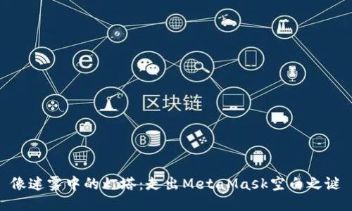 像迷雾中的灯塔：走出MetaMask空白之谜