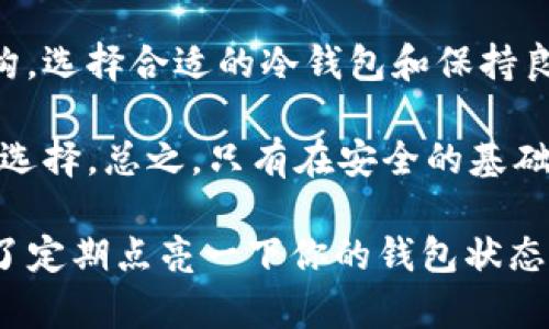 是的，USDT（Tether）可以转入冷钱包。冷钱包是指未连接互联网的加密货币钱包，其优势在于安全性更高，能够有效地防止黑客攻击和未经授权的访问。

### 什么是冷钱包？

冷钱包的基本概念
冷钱包是一种离线储存加密货币的方式，通常包括硬件钱包和纸钱包。与热钱包（在线钱包）不同，冷钱包不直接连接到互联网，这样就大大减少了被攻击和盗取的风险。因此，对于需要长时间保存大量加密货币的用户来说，冷钱包是一个非常不错的选择。

### USDT的特性

USDT的性质与优势
USDT是一种稳定币，与美元挂钩，其价值基本保持在1美元左右。这种稳定性使得USDT成为交易中的热门选择，能够有效地防止其他加密货币市场波动带来的风险。许多加密货币交易所和平台都支持USDT交易，因此无论是存储还是交易，它都非常方便。

### 如何将USDT转入冷钱包？

步骤一：选择合适的冷钱包
在转入USDT之前，首先需要选择一个合适的冷钱包。硬件钱包（如Ledger、Trezor）是最常见的选择，因其具有高安全性和用户友好性。纸钱包也可以作为冷钱包，但在创建和存储过程中要特别小心，以免丢失或受损。

步骤二：创建冷钱包地址
一旦选择了合适的冷钱包，就需要生成一个USDT的接收地址。通常在硬件钱包的用户界面中，选择“接收”或“生成地址”选项即可得到此地址。记得要保存好这个地址，不要让它丢失！
想象一下！你把USDT放入冷钱包，就像把贵重物品放到保险箱里，安全又放心，一想到可以高枕无忧，心里是不是乐开了花？

步骤三：转账USDT到冷钱包
在选择交易所或热钱包中，将你的USDT发送到刚刚生成的冷钱包地址。在转账时，需要仔细核对地址，以防发生意外转账，就像你在给朋友发送短信时，别把“在吗？”打成“在哪里？”一样，信息传错可就麻烦了！
在确认金额无误后，点击“发送”按钮。你会看到转账正在进行中，等待几个区块确认后，你的USDT就安全地存放在冷钱包中了。

### 冷钱包的好处与注意事项

优势：持久的安全性
使用冷钱包的最大好处，就是超高的安全性。即使热钱包因为网络问题而被攻击，冷钱包依然如金库般安然无恙。特别是对于大额资金的用户，更是不可或缺的安全措施。

风险与注意事项
然而，使用冷钱包并不意味着完全安全。重要的是，用户需要妥善保管冷钱包的备份和私钥。如果这些信息丢失，就意味着你的资产将无法找回，就好比在真的失去了密码后，永远无法打开你的游戏帐号一样，别提有多心痛。

此外，定期检查你的冷钱包状态也是非常必要的，以确保没有任何异常。在这个瞬息万变的区块链世界里，保持警惕是永远值得的。谁还没点小烦恼呢？

### 冷钱包的使用情境

将USDT存入冷钱包的情境
假设你是一名长线投资者，你看好USDT的稳定价值，决定将一部分投资资金存入冷钱包。这样，即使市场波动，你也能安心地等待价值的上涨，而不是每天担心价格的下跌，心态轻松许多。投资也好，生活也罢，心态往往是成功与否的关键。

如何管理冷钱包
管理冷钱包并不难，但也要牢记几个关键点。首先要定期更新你的冷钱包软件，确保其安全性。其次，务必备份你的私钥，并将其存储在安全的地方。如果可能的话，最好将其写在纸上，而不是保存在电脑上，避免被黑客攻击。

### 结语：安全存储的未来

展望未来
随着加密货币行业的不断发展，使用冷钱包存储数字资产的安全需求将会愈加迫切。无论是个人用户还是大机构，选择合适的冷钱包和保持良好的安全习惯将是保护资产的基础。

当然，冷钱包并不是终极解决方案，用户还需根据自己的资产情况、投资偏好及风险承受能力等多方面做出合理选择。总之，只有在安全的基础上，才能玩转数字货币的世界，享受其带来的乐趣和收获。

所以，快把你的USDT安全地存入冷钱包吧，像丢进保险箱一样高枕无忧，享受可能带来的丰厚回报，同时也别忘了定期点亮一下你的钱包状态，安全第一，快乐第二！