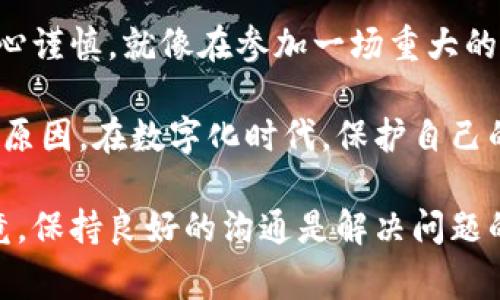 删除小狐狸钱包账户信息是一个相对简单的过程，但在进行之前，您需要注意几个方面，以确保您的账户信息被彻底删除，并且在未来不会影响您的使用体验。在这篇文章中，我们将详细探讨删除小狐狸钱包账户信息的步骤和注意事项。

为何要删除账户信息？
在这个数字化日益迅速发展的时代，很多朋友可能会因为各种原因需要删除自己的小狐狸钱包账户信息。无论是考虑到隐私安全，还是决定不再使用这个钱包，确保账户信息的安全性和隐私性都是十分重要的。毕竟，谁还想在网络世界留下不必要的痕迹呢？

删除小狐狸钱包账户的步骤
接下来，让我们来看看如何一步步删除小狐狸钱包的账户信息。如同做一份精致的料理，步骤精准才能保证最终的美味。

h41. 登录您的小狐狸钱包/h4
首先，您需要登录到您的小狐狸钱包账户。像往常一样，输入您的账号和密码，确保这是您常用的设备（如果您在公共设备上，建议及时退出以保护您的隐私）。

h42. 找到设置页面/h4
登录后，通常在界面右上角会有一个设置的选项。点击进入，就像打开一个神秘的宝箱，里面藏着您账户的所有秘密。

h43. 查看账户信息/h4
在设置页面，您将看到“账户信息”或“个人资料”的选项。这里犹如您的个人档案，包含您在小狐狸的钱包中存储的所有信息。

h44. 选择删除账户/h4
在账户信息 页面，向下滚动，您应该能看到删除账户或注销的选项。点击该选项，就像是按下了一扇门的把手，即将开启新天地。

h45. 按照提示操作/h4
接下来，系统会要求您确认删除账户信息。请仔细阅读提示，确认无误后，选择确定。这一步可要小心哦！因为一旦删除，后果就像你决定不再吃冰淇淋一样，难以回头。

h46. 验证身份/h4
有时候，系统可能会要求您进行身份验证，您需要通过手机验证码或邮箱确认。这是为了保护您的账户，就如同银行在您取钱时会核对身份一般，确保没有“冒名顶替”的情况发生。

h47. 完成删除/h4
一旦所有步骤完成，您的账户信息就会被成功删除。恭喜您，您已经如释重负，摆脱了“小狐狸”的束缚！

删除账户后的注意事项
删除账户信息后，您可能会有一些疑问和不便。在这里我们为您整理了一些注意事项，以确保您在删除账户后的生活依然顺利。

h41. 数据不可恢复/h4
请牢记，一旦您删除了小狐狸钱包账户，所有相关的数据和交易记录将不可恢复。这就像是把一块橡皮擦掉，再也无法找回原来的迹象。因此，在删除前请务必备份重要的信息。

h42. 解绑相关服务/h4
如果您的小狐狸钱包与其他服务或应用绑定，请在删除前进行解绑。否则，后续可能会出现不必要的麻烦，类似于在搬家的时候忘记清理旧房间，留下了不必要的杂物。

h43. 考虑未来的使用/h4
如果您觉得未来可能还会使用小狐狸钱包，建议您暂时停用而不是彻底删除。这样在未来想起来时，您还可以轻松的恢复使用，就像是保存的备用零食，总能在需要的时候找到。

结语
删除小狐狸钱包账户信息的过程其实并不复杂，只要遵循上述步骤，您就能顺利完成。不过，要记得每一步都要小心谨慎，就像在参加一场重大的考试一样，定要确保万无一失。

希望这篇指南能对您有所帮助，让您在处理小狐狸钱包账户信息时更加得心应手。无论是为了隐私安全还是个人原因，在数字化时代，保护自己的信息安全都是非常重要的。祝您在未来的数字生活中一切顺利！

如果您还有其他疑问或需要更多的帮助，不妨直接联系小狐狸的钱包客服，他们会为您提供更加详细的支持。毕竟，保持良好的沟通是解决问题的最佳方式呀！