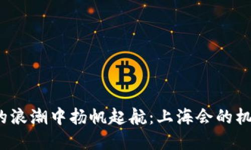 在Web3的浪潮中扬帆起航：上海会的机遇与挑战