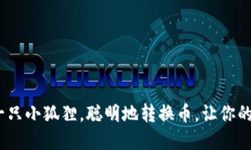 小狐狸钱包：像一只小狐狸，聪明地转换币，让你的加密资产更灵活