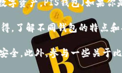 目前比特币和其他加密货币的用户正在逐渐增多，许多人都在使用不同的钱包来存储和管理他们的数字资产。PIS钱包（如果你是指某种特定的钱包）也是一种常见的选择，它可以帮助用户在交易和管理比特币时更加方便和安全。

如果你对PIS钱包感兴趣，建议你可以访问相关社区、论坛或社交媒体，了解其他用户的经验和使用心得。了解不同钱包的特点和功能，可以帮助你选择最适合你的钱包。 

同时，在使用任何加密货币钱包时，确保自己的私钥和助记词安全，不与他人分享，以保护自己的资产安全。此外，参与一些关于比特币的讨论也会对你掌握加密货币的知识有很大帮助。