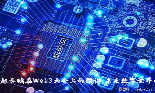 bianwei赵长鹏在Web3大会上的演讲：未来数字世界的导航仪