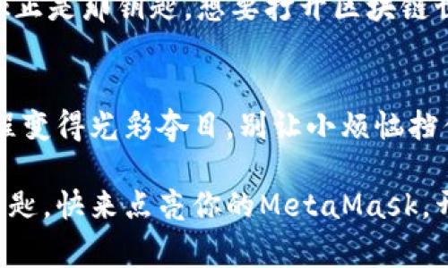 jiaoti没有以太坊的MetaMask就像没有盐的汤：寡淡但心里还是期盼/jiaoti
MetaMask,以太坊,加密货币,区块链/guanjianci

开篇小故事：盐和汤的哲学
想象一下，你刚刚买了一包新鲜的蔬菜，准备为自己煮一锅美味的汤。可当你在厨房挥舞着锅铲时，才发现，盐居然用完了！没有盐，这汤就显得那么索然无味，哪怕里面有再多的美味食材。很遗憾，MetaMask没有以太坊的状况也差不多，它让你在加密世界里体验到一种无奈感。没有以太坊，这就像是一场没有高潮的电影，甚至只能用来打发时间。

什么是MetaMask？
在开始深入MetaMask之前，有必要先了解一下这个神奇的数字钱包。MetaMask就如同数字世界的护照，让你可以轻松地进入以太坊生态系统。它是一款扩展程序，允许用户与以太坊区块链上的去中心化应用（DApps）互动。用户可以通过MetaMask管理他们的以太坊账户，进行数字资产的交易和管理。

设想一下，MetaMask就像是一个独特而神秘的信封，它能够保存你所有珍贵的信件（数字资产），并且提供一个通往更广阔世界的钥匙。但如果没有以太坊的支持，这信封就只能在某个角落里静静待着，等待着那颗散发着光芒的以太坊来解锁它的潜力。

为什么MetaMask没有以太坊？
如果你的MetaMask钱包没有以太坊，那可能有几个原因。首先，你可能是刚刚开始探索区块链的初心者，手头的以太坊还未充实。其次，你可能曾经在某次交易中挥霍了一空，想要借此给自己一个“省钱”的机会。又或者，谁知道呢，你可能一时心血来潮，竟然决定投资其他区块链资产，把自己的钱包变得五彩斑斓。

但无论原因是什么，没有以太坊的MetaMask是多么令人失落。不过，人生中的小烦恼嘛，有时候也正是乐趣所在。

如何为MetaMask添加以太坊？
可不要随便放弃对MetaMask的期待，因为为你的钱包添加以太坊并不复杂。你可以通过几个简单的步骤让这个钱包焕发新的活力。

h4步骤一：创建以太坊账户/h4
如果你是一个新手，首先需要下载MetaMask，并创建一个以太坊账户。记住，一定要妥善保管你的助记词，它可是你未来财富的“通行证”。而且，就算有再多的烦恼，也不要为了“记住助记词”而感到焦虑，心中默念“我能做到”便可。

h4步骤二：充值以太坊/h4
接下来，您可以通过几个渠道给您的MetaMask账户充值以太坊。你可以通过交易平台（如Coinbase、Binance等）购买以太坊，然后转账到你的MetaMask地址。想象一下，这就像是为没有盐的汤加点调味的过程，不同的味道升级你的美食体验。

h4步骤三：确认交易/h4
转账之后，耐心等待确认。这可是个需要时间的“耐心游戏”。等待时，不妨想想你下一个要与DApp互动的买卖，不要让小烦恼影响到大局！

MetaMask和加密货币的饮食搭配
如果把以太坊比作一盘色拉，那么MetaMask就是那为色拉增添口感的调味品。没有MetaMask，色拉再好看、再新鲜，你也无法完整地品味到这里面的每一种素材。

现在我们来聊聊MetaMask和其他加密货币的关系。MetaMask支持的可不仅仅是以太坊，还有许多扩展网络，如Polygon、Binance Smart Chain等。就像是一场料理大赛，MetaMask为各种美味的选择打开了大门，而以太坊是这场比赛的主厨。

面对小烦恼，保持乐观态度
当然，正如生活中的小烦恼一样，MetaMask的使用过程中有时也会碰到一些小问题，比如无法连接网络、遇到交易延迟等等。这时候，不妨调节一下心态，给自己一个轻松愉快的微笑。“咳，谁还没点小烦恼呢？”把这些问题视作成长的机会，保持乐观，才是驾驭数字货币变化的最好态度。

绘制一幅未来蓝图
在这数字化不远的未来，MetaMask无疑将成为越来越多用户的心头好。你可以想象一下，未来的世界中，数字资产将成为一种重要的财富形式，而MetaMask正是那钥匙。想要打开区块链世界的珍宝箱吗？记得携带好你的“钥匙”，为未来增添无限可能性。

结尾小总结
MetaMask没有以太坊就像是一束光缺少了明亮的星星，它的光芒无法照亮你前行的道路。但只要你愿意为你的MetaMask充值以太坊，就能让这一路的旅程变得光彩夺目。别让小烦恼挡住了看世界的视线，勇敢地迈出那一步，你一定可以收获你所期待的数字货币盛宴。

无论你是加密货币的资深玩家，还是刚刚萌芽的新人，不妨一起探索这个充满可能的游戏。未来的世界在等着你，而MetaMask则是引领你走入那扇大门的钥匙。快来点亮你的MetaMask，开启属于你的数字冒险吧！