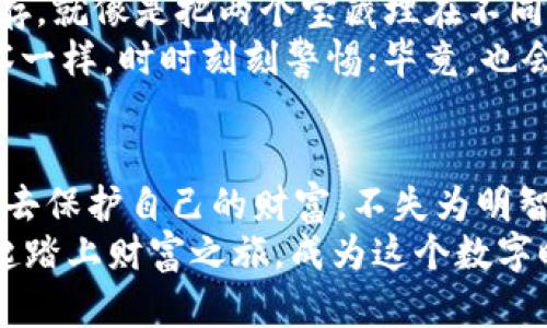 比特币冷钱包：像福尔摩斯一样保护你的数字资产  
比特币,冷钱包,硬件钱包,数字资产/guanjianci  

引言：数字财富的护卫者  
在这个数字资产如雨后春笋般涌现的时代，比特币已经成为许多人投资和财富管理的重要工具。但是，谁又能想到，这些虚拟的财产虽然看似轻松获取，但其背后的安全隐患却如同夜行的幽灵，潜伏在我们身边。正如福尔摩斯在侦探小说中揭开秘密的每一步，作为投资者的我们也需要一个解锁安全秘籍的“冷钱包”。  

什么是比特币冷钱包？  
比特币冷钱包，简单来说，就是一种与互联网不连接的储存设备。它像一个时空胶囊，把你的数字资产安安静静地存放在一个“无忧无虑”的环境中。这与热钱包（即在线钱包）形成鲜明对比，后者就像一位忙碌的商人，时刻在网络中奔波，风险无处不在。而冷钱包则是那位宁静的老者，让你的比特币在静谧中安然无恙。  

冷钱包的类型与硬件选择  
冷钱包主要有两种类型：纸钱包和硬件钱包。我们先来看看纸钱包，它就像是一个手写的藏宝图，将你的比特币私钥打印在纸上。如果你把这张纸小心翼翼地保存在一个安全的地方，无人知晓，它就能安然无恙。可是，这种方式也十分脆弱，稍不留意就可能被水、火或者不小心的折叠损毁。  
而硬件钱包则如同硬朗的保险箱，它具备更高级别的安全防护。市面上诸多硬件钱包品牌如Ledger、Trezor等等，都是为保护数字资产而生。这些设备通常具有物理按键和屏幕，支持多种加密货币，并且通常还会有所谓的“安全芯片”，确保即使是最狡猾的黑客也无法靠近。想象一下，要不让福尔摩斯破解一个现代保险箱，那得花他多大的劲儿呀！  

为什么选择冷钱包？  
冷钱包主要的优点在于安全性。比特币的热钱包虽然方便，但设想一下你在使用一把过于光滑的刀具时，无论多么小心，难免会让“意外”发生。而冷钱包则为你提供了一个免受网络威胁的保护壳。在这个虚拟资产频繁遭受攻击的时代，拥有一个冷钱包就像是加了一重保险，缓解了你对安全问题的焦虑。  
当然，选择冷钱包归根结底也不只是为了安全。它更像是一个传统的投资方式，代表着你对资产的重视与管理。有人说，等比特币再涨到天价的时候，你一定希望能稳稳地把它保留在一处安全的地方，就像把一瓶陈年老酒小心翼翼地放在酒柜中，静静等待它的价值增值。  

冷钱包的使用指南  
如果你已经决定配备一个冷钱包，下面我们来聊聊如何使用它。首先你需要选择适合自己的硬件钱包。它的安装过程一般非常简单，基本上只需遵循说明书的步骤，像学习骑自行车一样，一个小错误也许会导致“小手大脚”。  
接下来，创建一个新钱包账号。在这一步，你需要牢记你的助记词（通常由12或者24个单词组成），别小看这些单词，它们就像是一把打开你财富之门的钥匙。你可以把这些单词写在纸上并保存在安全的地方；小心别让朋友们看到这张纸，谁还没点“小烦恼”呢？  
接下来，你可以通过硬件钱包界面生成新的比特币地址，将资金转入这些地址。此时，你开始正式享受冷钱包为你带来的安全感，仿佛置身于一个无忧无虑的仙境。  

冷钱包的潜在风险与解决方案  
当然，冷钱包也不是万无一失的。首先，资料备份是重中之重，你需要当心丢失了你的助记词或是钱包本身。方法很简单，别把这些信息放在同一个地方，分开保存，就像是把两个宝藏埋在不同的地方，保险更加稳妥。  
另一个隐患是安全性。如果你的硬件钱包被黑客入侵，可能也会造成资产损失。因此，确保购买正规品牌的冷钱包，定期检修和升级设备，和守护国家安全的警察一样，时时刻刻警惕；毕竟，也会偶尔出现“警报不灵”的情况。  

结论：放心投资，享受生活  
综上所述，使用比特币冷钱包不仅能为你的数字资产提供安全保障，更能让你在投资的路上安稳行驶。在这个快节奏的世界中，放慢脚步，投入一些时间和精力去保护自己的财富，不失为明智之举。  
未来的数字时代已然来临，拥有一个冷钱包，如同架起一座桥梁，将我们和未来的财富紧紧相连。谁还敢忽视那些躲在阴影中的宝藏呢？所以，快来与冷钱包一起踏上财富之旅，成为这个数字时代的“福尔摩斯”，抵御风险，安稳投资。