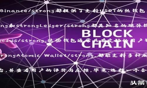 接收USDT的数字钱包选择很多，不同钱包的功能和安全性也各有不同。如果你正在寻找一个可以接收USDT的钱包，以下几种类型的钱包可能会给你一些灵感。

1. 热钱包（在线钱包）
热钱包是指始终连接到互联网的钱包，这类钱包的使用非常方便，尤其适合需要频繁交易的用户。例如，strongCoinbase/strong和strongBinance/strong都提供了支持USDT的热钱包。它们的注册过程相对简单，用户友好，可以快速接收和发送USDT。不过，热钱包也相对来说安全性要低一些，因为它们更容易受到黑客攻击。

2. 冷钱包（离线钱包）
如果你想要加强安全性，冷钱包可能是更理想的选择。冷钱包是指不连接互联网的钱包，例如硬件钱包和纸钱包。比如，strongTrezor/strong和strongLedger/strong都是知名的硬件钱包品牌，它们支持多种加密货币，包括USDT。虽然冷钱包设置较为复杂，但在安全性上能给予用户更好的保障。

3. 移动钱包
现代人手机不离手，为什么不把钱包也放在手机里呢？移动钱包能让你随时随地接收USDT，例如strongTrust Wallet/strong和strongExodus/strong。这些钱包通常具有友好的用户界面，支持多种资产，可以方便你在下班后的一杯咖啡里完成交易。

4. 桌面钱包
如果你是重度用户，可能会选择桌面钱包。它们安装在你的电脑上，提供良好的安全性以及更多的功能。比如strongElectrum/strong和strongAtomic Wallet/strong，都能支持多种加密货币，并有着令用户满意的界面。

5. 钱包的使用建议
选择钱包时，首先要考虑安全性；其次是你的使用习惯。你是频繁交易，还是长时间持有？如果你还在挣扎于钱包的选择，记得寻找可靠的平台，并查看用户的评价与反馈。毕竟，选择一个合适的钱包，就像选择一个好的背包，要装得下你的心仪物品，还要在各种场合里都能胜任。

总之，接收USDT的钱包选项非常多样化，你可以根据自己的需要来选择适合自己的钱包。希望你能在数字货币的世界中，拥有愉快的体验！