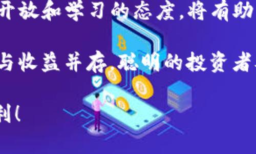 BSV币可以存入比特币钱包吗？

在进入正题之前，我们先来了解一下BSV币和比特币的关系。BSV，即Bitcoin SV，是一条与比特币（BTC）有着密切关系的区块链。但是什么让这两者如此不同呢？我们可以将BSV视为比特币的“长子”，而BTC则像是这个家族中的“叛逆青年”。一个追求传统的理念，另一个则触碰着创新的边界。

1. BSV与BTC的基因关系
BSV是比特币在2018年经历硬分叉后重生而来的。虽然它们的历史根基相同，但BSV宣称它要维护比特币的原始愿景：一个全球性、去中心化的电子现金系统。反观BTC，选择了更加多元的发展路线，拓展更多应用层的功能。所以，想要把BSV放进比特币钱包，这就像试图把水果和蔬菜放进同一个冰箱，尽管它们都有一定的亲缘关系，但终究是要分开存放的。

2. 比特币钱包的类型
在决定将BSV币存入比特币钱包之前，我们得先了解比特币钱包的分类。一般来说，比特币钱包有两种主要类型：热钱包和冷钱包。热钱包是在线钱包，方便且易用，但相对于冷钱包来说，安全性略低一些。而冷钱包则是离线存储，虽然不如热钱包方便，但在安全性上，它就像一座堡垒，能有效防止网络攻击。

3. BSV与BTC钱包之间的关系
既然我们谈到了钱包，让我们明确一个事实：尽管BSV和BTC有着共同的历史，但它们的技术架构和地址格式是完全不同的。如果你试图将BSV存入一个仅支持BTC的钱包，那就好比是在码头上试图把鱼放进一个只装鸟的笼子里，最终是无法成功的。

4. 可存储BSV的选项
那么，如何安全存储BSV呢？你需要一个专门支持BSV的钱包。有些钱包明确标注支持BSV，例如使用户能够方便地管理和交易BSV。那么人员去银行，排队等待是多么繁琐，而这个过程就像是投资者自己动手制作一盘“美味的沙拉”，混合多种食材，最终得到的是美味的成果。相对于风险，使用BSV钱包来管理BSV无疑是更理智的选择。

5. 安全性与风险管理
在数字货币的世界里，安全性永远是我们关注的重点。想象一下，你的数字资产就像是你家里的珠宝。如果你把这些珠宝放在一个不安全的地方，任何一个小偷都可能轻松拿走。因此，为您的BSV选择一个拥有高安全性的专用钱包是十分必要的。在交易的过程中，还需谨慎对待每一个步骤，千万不要随意泄露自己的私钥，因为“丢失了一根藤，满盆花儿都枯萎了”。

6. 未来的可能性
最后，让我们展望一下BSV和BTC的未来。数字货币的生态系统是不断演变的，谁知道在未来会出现怎样的新技术和新应用呢？在这个充满变数的时代，保持对新事物的开放和学习的态度，将有助于我们更好地把握未来的机遇。

总结起来，如果你想把BSV存入比特币钱包，那就像是在让一只鹦鹉住进一个狗狗的窝里，它们看似同为宠物，但显然不一定能够共存。投资的时候，我们总要记住，风险与收益并存，聪明的投资者从不把所有的鸡蛋放在一个篮子里。 

希望这篇文章能帮助你理解BSV与比特币之间的关系，以及如何选择合适的钱包来存储你的数字资产。生活中总有小烦恼，但了解清楚这些，就能让投资之路变得更顺利！