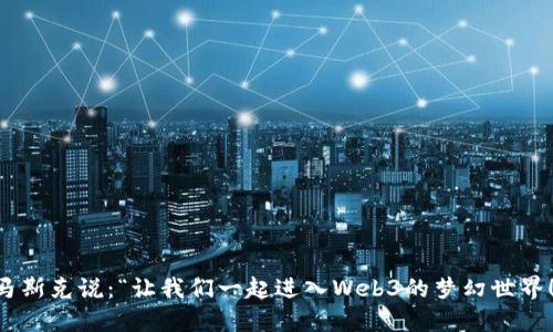马斯克说：“让我们一起进入Web3的梦幻世界！”