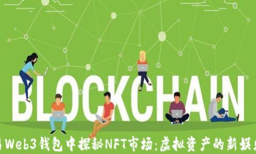 
在欧易Web3钱包中探秘NFT市场：虚拟资产的新娱乐园地
