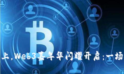 在数字未来的舞台上，Web3嘉年华闪耀开启：一场技术与创意的盛宴