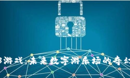 Web3游戏：未来数字游乐场的奇幻冒险