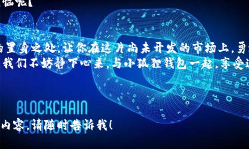 小米手机支持小狐狸钱包吗？让我们一起探索这款数字货币的“魔法口袋”！

小米手机, 小狐狸钱包, 数字货币, 钱包支持/guanjianci

引言：数字货币的奇妙世界
在这个飞速发展的数字时代，数字货币似乎是我们日常生活中不可或缺的一部分。小米手机作为一款性价比极高的智能手机，它能否像辣椒面配上炸鸡一样，完美融入小狐狸钱包的生态圈呢？今天，我们就要带着好奇，深入了解这个问题！

小狐狸钱包：数字资产的精明守护者
先来聊聊小狐狸钱包（MetaMask）。如果说数字货币是一座金矿，那么小狐狸钱包就是那把灵巧的矿工，用于存储和管理你的加密资产。这个钱包支持以太坊及其各种代币，让你在广袤的区块链宇宙中自如穿梭。
小狐狸钱包的用户界面友好得犹如轻松自如的聊天，而它的安全性又如同盔甲骑士般坚固。因此，越来越多的用户选择它作为管理数字资产的工具。而“那么小米手机支持小狐狸钱包吗？”这个问题就显得尤为重要了。

小米手机与小狐狸钱包的兼容性
可以说，小米手机支持小狐狸钱包，而这也得益于小米手机的强大功能。就像魔法师拿着施展魔法的法杖一样，小米手机的强大硬件配合小狐狸钱包的软件优势，使得这对组合可以完美运行。在手机应用市场中，你可以轻松找到小狐狸钱包的下载链接，下载安装后，你就可以开启属于你自己的密码世界之旅了。
实际上，随着小米手机 Android 系统的不断升级，小狐狸钱包的使用体验也越来越流畅。就像在晨跑时，偶遇了一个志同道合的朋友，你们一路畅聊，跑得更轻松了。

如何在小米手机上使用小狐狸钱包？
接下来，我们来聊聊如何在小米手机上使用小狐狸钱包。首先，你需要在手机应用商店中搜索“小狐狸钱包”或“MetaMask”，然后下载并安装。这里有没有人觉得安装软件就像是吃药，心理糟心不已，不用担心，这个过程简单得如同剥香蕉一样！

h4步骤一：创建钱包或导入已有钱包/h4
安装完成后，打开小狐狸钱包，你会看到两个选项：创建新钱包和导入已有钱包。如果你是新手，那么选择创建新钱包，系统会引导你设置密码以及备份助记词。备份助记词就像备份你的密码盒，要小心哦，一旦遗失，钱包里的资产就会如同蒸发掉一样！

h4步骤二：进行资产管理/h4
当你完成钱包的创建后，便可以在小狐狸钱包中进行资产的转入转出，参与各种去中心化应用（DApp）或者进行代币交易。这一步骤犹如在书架上找书，翻找之余，还能发现一本你从未接触的新书。

小米与小狐狸的完美搭档
使用小狐狸钱包的同时，我们可能会遇到一些常见的问题。这就像在做菜时手忙脚乱的小朋友，时不时需要大人的指导。别担心，小米手机的强大技术支持，使得我们很快能解决这些小问题。
例如，在使用小狐狸钱包时遇到连接失败或加载缓慢的情况。这时就可以尝试重启手机、检查网络连接或者重新安装应用。这些简单的操作就像是让你的车重新加油，重新出发，助你驶向数字货币的道路。

安全性与隐私保护
谈到小狐狸钱包，安全性可谓是重中之重。小米手机的系统更新频繁，用户的隐私和安全保障得到了极大的重视。就像拥有一副高科技眼镜，模糊了你与网络环境的隔离，增添了一层保护。
同时，小狐狸钱包也提供了多重安全保护，如密码和指纹解锁等功能。这样的话，只有你才能打开这扇通往财富的大门，谁还没点小烦恼呢？

总结：财富的探险之旅
综上所述，小米手机完全支持小狐狸钱包，让你在数码世界中畅通无阻。用小狐狸钱包管理你的数字资产仿佛为你开辟了一个全新的置身之处，让你在这片尚未开发的市场上，勇敢地向前探索。 
无论是投资者，还是数字货币的新手，在这个数字资产管理的故事中，谁都能找到属于自己的那份淡定与趣味。在这个快节奏的时代，我们不妨静下心来，与小狐狸钱包一起，享受这场财富的探险之旅吧！

最后，记得定期检查小米手机和小狐狸钱包的更新哦，就像给自己的爱车加满油，准备迎接下一场精彩的旅程！

以上文本虽然简短，但希望能够为您提供一些关于小米手机与小狐狸钱包兼容性的有趣视角。如果您需要更深入的分析或进一步的内容，请随时告诉我！
