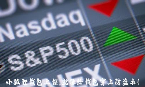 
小狐狸钱包上锁，就像给钱包穿上防盗衣！