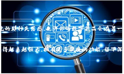 小狐狸钱包：卸不掉的数字藏品小精灵

小狐狸钱包, 安卓, 卸载, 数字钱包/guanjianci

前言：数字钱包的崛起
在这个数字化飞速发展的时代，我们的生活逐渐被各种应用程序填满。可以说，手机已经成为了我们的“第二大脑”。而在这个脑袋里，有一个名叫“小狐狸钱包”的小精灵，它似乎成了越来越多人的数字藏品必备工具。不过，有趣的是，为什么有些小伙伴在使用过程中会问“小狐狸钱包能卸载吗？”这就让人忍不住想深入探讨一下了。

小狐狸钱包是什么？
首先，咱们得弄清楚“小狐狸钱包”这位小可爱到底是干什么的。在这个数字资产的生态圈中，小狐狸钱包是一款热门的数字钱包，提供安全便捷的加密货币存储、管理及交易功能。它就像是一把钥匙，帮你打开了通往繁荣数字资产的门。但作为钥匙，有时候你可能也会想：“这把钥匙我要换个新的，或者干脆不干了！”

为什么会想卸载？
有的用户可能因为不再需要数字藏品，而决定卸载“小狐狸钱包”。谁还没点小烦恼呢？每日忙碌的生活中，大家光是想想还有哪些应用有用就得摸着脑袋，最后勉强挑选出几个。然而，有时候卸载别人的钱包，会让人觉得心里有点不舍。显然，小狐狸钱包为用户提供了一些便捷的功能，但如果是只一开始昙花一现的热衷，那就衍生出了不必要的担忧。

小狐狸钱包能卸载吗？
在安卓系统中，“小狐狸钱包”是可以卸载的。这就像是你可以把旧衣服扔掉，把新的衣服放进衣柜里。所以，操作并不复杂，打开你的手机设置，找到应用管理，滑动到小狐狸钱包，点击卸载。这方法是不是很简单，运用得当，你甚至可以让你的手机变得干净整洁，仿佛洗过澡的衣服。

如何卸载小狐狸钱包？
接下来，咱们来聊聊具体的操作步骤。把这当作一门小小的“数字工艺”，跟随这份指南，你将会感受到自己的“数字手艺”大放异彩。

ol
    listrong打开设置/strong：在你安卓手机的主界面，找到设置图标，一般长得像齿轮，点击进入。/li
    listrong进入应用管理/strong：在设置页面中，寻找“应用”或“应用管理”选项，打开它。/li
    listrong找到小狐狸钱包/strong：在安装的应用列表中，翻找“小狐狸钱包”，没找到的话，可能它在你心中占据了太大的位置，让你眼瞅着！/li
    listrong点击卸载/strong：找到后，点进去，你能看到卸载的选项，轻松点击就可以了。/li
    listrong确认卸载/strong：系统可能会让你确认，确定后，它就会乖乖从你的手机中走掉，再也不会来打扰你了。/li
/ol

简单吧？像极了吃个冰淇淋那么轻松。不过在卸载之前，建议各位小伙伴先备份重要的数字资产，以防万一哦！

卸载后会有什么影响？
忘了卸载“小狐狸钱包”的用户们，要知道，一旦卸载，你的数字资产和钱包中的信息也随之消失。所以在做这决定前，一定要仔细考虑，就好比吃了最后一块蛋糕再也不能吃的那种失落感。也许你的数字藏品会在另一个应用中继续陪伴你，但如果你卸载了小狐狸钱包，意味着你就告别了这只小狐狸，它的精彩世界也将与之断绝。

结尾：数字钱包的未来与选择
在考量是否卸载“小狐狸钱包”的问题上，最重要的无非是用户的选择。钱袋扮演的不仅仅是储存的角色，更多的是用户与数字世界沟通的桥梁。未来，小狐狸钱包是否会变得越来越强大，拥有更多便捷的功能，留下深厚的用户基础？只有时间会告诉我们。希望每位用户都能在这个数字化潮流中，找到最契合自己的钱包，不管是继续拥抱小狐狸，还是决然地说声再见，选择权在自己手中。

不妨给“小狐狸钱包”一个机会，或者找个别的可爱的小动物钱包来替代，毕竟，数字世界的趣味无穷，或许你的选择将为你带来另一个惊喜！