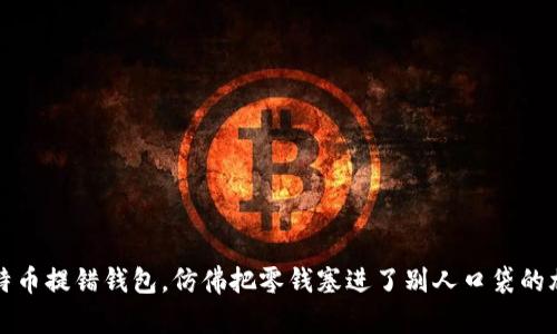 “比特币提错钱包，仿佛把零钱塞进了别人口袋的尴尬”