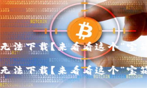 小狐狸钱包无法下载？来看看这个“宝箱”怎么打开！

小狐狸钱包无法下载？来看看这个“宝箱”怎么打开！