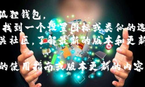 小狐狸钱包（MetaMask）是一款流行的以太坊和ERC-20代币钱包，通常会定期更新以增强其功能和安全性。因此，小狐狸钱包的版本时常会有新的迭代。

要检查你所拥有的小狐狸钱包的具体版本，请遵循以下步骤：

1. **打开小狐狸钱包**：在你的浏览器或移动设备上打开小狐狸钱包。
2. **查看设置或关于页面**：通常在钱包界面的右上角，可以找到一个设置图标或类似的选项。点击后，查找“关于”或“版本”相关的选项。
3. **查看更新**：你也可以访问小狐狸钱包的官方网站或相关社区，了解最新的版本和更新信息。

为了获取准确的信息，请确保访问官方渠道。想了解更多具体的使用指南或版本更新的内容，可以随时问我！