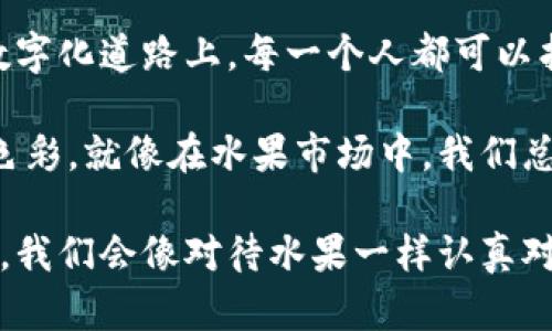 货币和比特币钱包其实是两个不同的概念，可以用一个比喻来帮助理解：把货币想象成一个水果市场，而比特币钱包就是你手里的购物篮。

在水果市场上，你可以买到各种水果，比如苹果、橙子、香蕉等等，这些水果代表了各种不同的货币，比如美元、欧元、人民币等。每一种水果都有其独特的味道和价值，而这些货币也各具特色，反映了各国的经济情况。

那么，你的购物篮（比特币钱包）就是你管理这些水果（货币）的工具。如果你要购买水果，你需要一个购物篮来装这些水果。比特币钱包的作用就是存储、管理和使用比特币，而比特币则是在数字市场上交易的一种新型货币。

通过这个比喻，我们可以更好地理解货币的本质以及比特币钱包的功能。现在，接下来我们将深入探讨这两者之间的关系、作用和未来。

一、货币的演变：从巴掌到区块链
你可曾想过，货币最初是如何诞生的？在史前时代，人们用贝壳、黄金等物品作为交换的媒介，这就像在水果市场上用一颗橙子交换一串香蕉，直接而简单。然而，随着社会的发展，人们发现这种直接交换存在着很多不便之处，比如：我想要苹果，但没人想交换橙子，那该怎么解决呢？

于是，货币便应运而生。它们逐渐演变为纸币和硬币，这就像是水果市场上推出了统一的价格标签，让交易变得更加方便。大家都知道五角钱能换到一个苹果，而不必再依赖“你我之间的喜欢”去讨价还价。

进入21世纪，随着技术的不断进步，电子货币应运而生。支付宝、微信支付等数字支付方式层出不穷，传统货币的面貌再一次发生了改变。这就像是水果市场变成了线上超市，只需动动手指，便可轻松挑选水果，送货上门。

二、比特币的到来：数字货币的“水果”新鲜登场
正当人们大快朵颐于电子货币的便利时，比特币如一颗璀璨的星星闪亮登场。比特币就像水果市场里的一种新鲜水果，独具风味，吸引了无数“食客”的好奇心。它最大的特点是什么呢？就是去中心化——它不受任何国家或机构的控制。

想象一下，水果市场上有一种水果，不需要经过任何中介，直接由农民种植、分发给消费者。这种全新的交易模式，显然对传统市场产生了巨大的冲击。这也正是比特币的魅力所在，去掉了中介，让交易变得更为高效。

三、比特币钱包：管理你数字水果的篮子
如果比特币是水果市场的新鲜水果，那么比特币钱包就是你用来管理这些数字水果的篮子。比特币钱包允许用户接收、存储和发送比特币，可以看作是一个数字账户。

对于新手而言，选择比特币钱包时，可以像挑选购物篮一样，考量不同品牌、材质、容量等因素。有些钱包是软件形式，像手机应用，与日常生活的PAYPAY、支付宝等功能相似。而有些则是硬件钱包，类似于大号的金属储物箱，专门用来安全存放比特币。

四、如何使用比特币钱包：把握数字交易的“妙趣”
使用比特币钱包的过程就像是在水果市场挑选水果。首先，你需要选择一个合适的钱包（购物篮），然后购买比特币（水果），最后用你的钱包（篮子）来管理这些比特币。

不过，在这个过程中，很多新手常常会发出“我怎么知道这个水果好不好吃呢”的疑问。其实，可以通过农民的信誉评价、市场的价格变动，以及自己的喜好来决定。

五、常见问题解答：新手的“烦恼”
很多新手在使用比特币钱包时总会遇到许多小烦恼，像是“我的比特币去哪了？”“如何保护我的钱包不被盗？”这些问题就像是在水果市场上遇到的各种小插曲，但只要有心，总能找到解决的方法。

首先，关于“我的比特币去哪了？”的问题，通常是因为不了解比特币的交易过程。交易完成后，钱并不是立刻到达你的钱包，而需要一定的确认时间。这就像你在水果市场购买水果，服务员需要时间来装箱和结账。

至于保护钱包的问题，关键在于选择一个安全的钱包，并且定期备份你的信息。毕竟，谁还没点小烦恼呢？无论是水果还是比特币，只要用心管理，总能找到适合自己的方式。

六、比特币的未来：果市场的无限可能
在未来，比特币会如何发展？毫无疑问，它将越来越多地融入我们的生活。就像水果市场里不断涌现的新水果品种，数字货币也在不断进化，带给我们更多的选择与可能。

设想一下，未来的交易可能不再局限于资金的流通，而是衍生出更多的金融工具与服务。区块链技术的广泛应用，将使得交易更为透明和高效，或许我们还能得到“水果共享经济”的新模式——大家共同使用和管理这些数字货币、资源，这是一种何等美好的设想！

七、结语：拥抱数字世界的“滋味”
总而言之，货币不等于比特币钱包，前者是我们生活中多元的经济工具，而后者则是管理和使用比特币的数字工具。在这条数字化道路上，每一个人都可以找到属于自己的购物篮。

无论是选择哪个水果（货币）还是使用怎样的购物篮（钱包），我们都要拥抱这个变化的时代，让数字货币为我们的生活增添色彩。就像在水果市场中，我们总会遇到那种“自信而又充满未来感”的味道，让我们一同享受这份数字化的滋味吧！

通过以上的思考和讨论，我们希望能为您提供更好地理解货币与比特币钱包之间的关系。如果您有更多疑问，欢迎随时咨询，我们会像对待水果一样认真对待每一个问题。