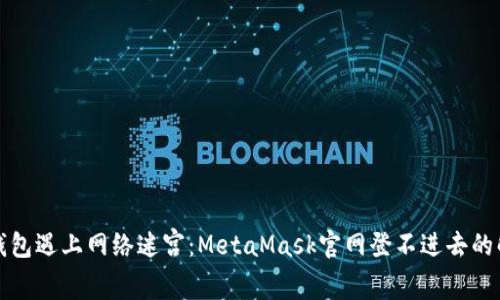 “当数字钱包遇上网络迷宫：MetaMask官网登不进去的解法之旅”