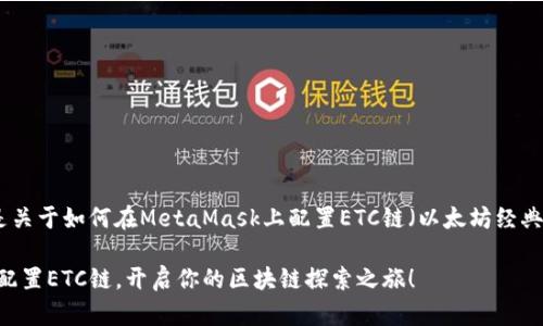 当然可以！以下是关于如何在MetaMask上配置ETC链（以太坊经典链）的详细指南。

在MetaMask上配置ETC链，开启你的区块链探索之旅！