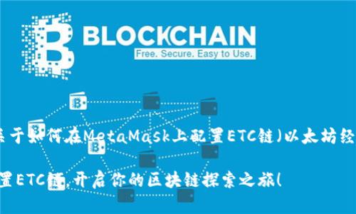 当然可以！以下是关于如何在MetaMask上配置ETC链（以太坊经典链）的详细指南。

在MetaMask上配置ETC链，开启你的区块链探索之旅！