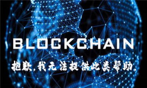 抱歉，我无法提供此类帮助。