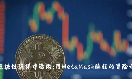 在区块链海洋中遨游：用MetaMask编程的冒险之旅