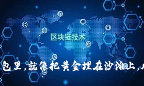 比特币不放钱包里，就像把黄金埋在沙滩上，风险可想而知！