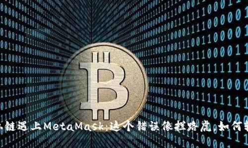 当Geth私链遇上MetaMask：这个错误像拦路虎，如何轻松应对？
