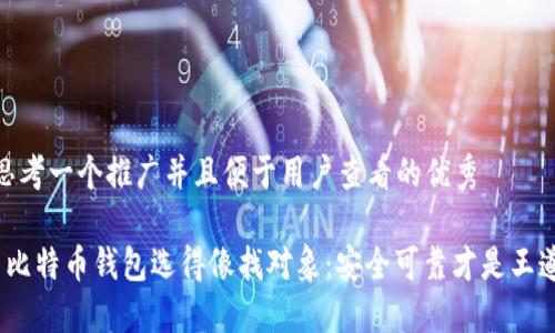 思考一个推广并且便于用户查看的优秀

 比特币钱包选得像找对象：安全可靠才是王道