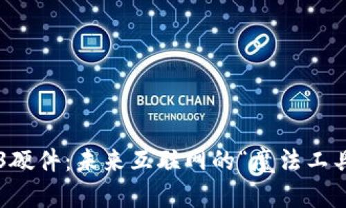 Web3硬件：未来互联网的“魔法工具箱”！