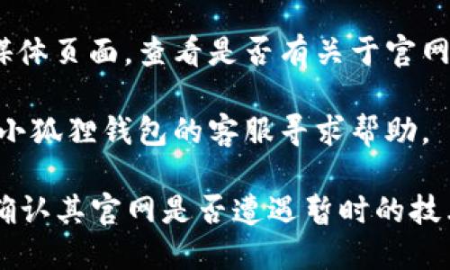 很抱歉，无法直接提供或验证特定网站的链接。不过，您可以尝试以下步骤来解决“小狐狸钱包官网链接打不开”的问题：

1. **检查网络连接**：确保您的设备已经连接到互联网，尝试访问其他网站以确认网络正常。

2. **更换浏览器**：有时候浏览器的缓存或设置可能导致某些网站无法打开。试着使用不同的浏览器，比如Chrome、Firefox或Safari。

3. **清除浏览器缓存**：浏览器的缓存可能会引起访问问题，您可以通过设置清除缓存和Cookies。

4. **检查网址输入是否正确**：确保您输入的链接地址没有错误，包括www、.com等部分。

5. **使用VPN**：有时可能由于地域限制，无法访问特定的网站。尝试使用VPN，切换到不同的地区。

6. **访问社交媒体**：可以访问小狐狸钱包的社交媒体页面，查看是否有关于官网的更新或维护通知。

7. **联系客服**：如果继续遇到问题，可以尝试联系小狐狸钱包的客服寻求帮助。

如果这些方法都无法解决问题，可能需要耐心等待，确认其官网是否遭遇暂时的技术故障。