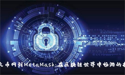 从火币网到MetaMask：在区块链世界中畅游的指南