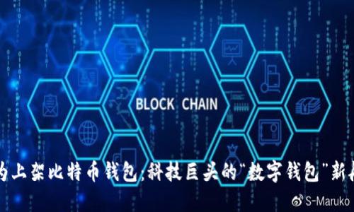 华为上架比特币钱包：科技巨头的“数字钱包”新航程