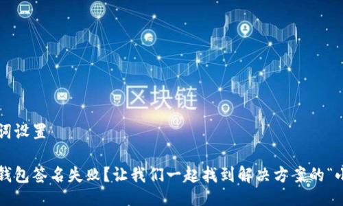 与关键词设置

小狐狸钱包签名失败？让我们一起找到解决方案的“小钥匙”！