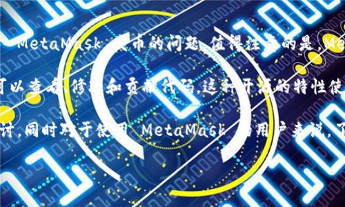 MetaMask 是一个流行的以太坊钱包和浏览器扩展，它允许用户与区块链进行交互，并轻松管理他们的加密资产。关于 MetaMask 发币的问题，值得注意的是，MetaMask 本身并不发行自己的代币。它主要用作一个工具，帮助用户管理他们在以太坊和其他兼容的区块链上的资产。

至于开源，MetaMask 的核心代码库是开源的。你可以在 GitHub 上找到 MetaMask 的代码，这意味着其他开发者可以查看、修改和贡献代码。这种开源的特性使得 MetaMask 在透明度和安全性上得到了良好的保障。

如果你正在寻找关于 MetaMask 如何使用、与其他项目的兼容性、以及其安全性等方面的详细信息，可以继续深入探讨。同时对于使用 MetaMask 的用户来说，了解它的开源特性有助于建立对这款工具的信任。

如果你有更具体的问题或想知道更多关于 MetaMask 的应用场景、优势和使用技巧，请随时告诉我！