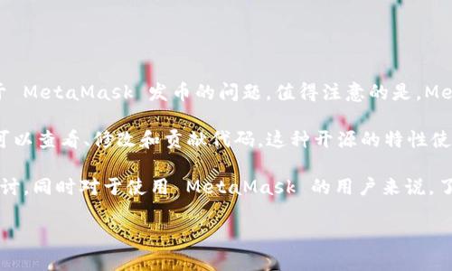 MetaMask 是一个流行的以太坊钱包和浏览器扩展，它允许用户与区块链进行交互，并轻松管理他们的加密资产。关于 MetaMask 发币的问题，值得注意的是，MetaMask 本身并不发行自己的代币。它主要用作一个工具，帮助用户管理他们在以太坊和其他兼容的区块链上的资产。

至于开源，MetaMask 的核心代码库是开源的。你可以在 GitHub 上找到 MetaMask 的代码，这意味着其他开发者可以查看、修改和贡献代码。这种开源的特性使得 MetaMask 在透明度和安全性上得到了良好的保障。

如果你正在寻找关于 MetaMask 如何使用、与其他项目的兼容性、以及其安全性等方面的详细信息，可以继续深入探讨。同时对于使用 MetaMask 的用户来说，了解它的开源特性有助于建立对这款工具的信任。

如果你有更具体的问题或想知道更多关于 MetaMask 的应用场景、优势和使用技巧，请随时告诉我！