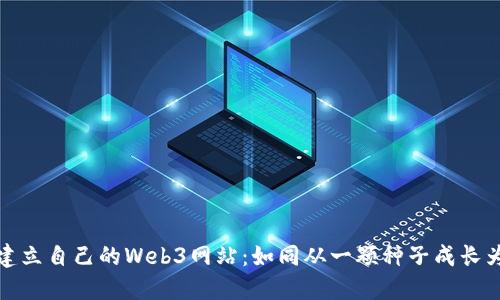 从零开始建立自己的Web3网站：如同从一颗种子成长为参天大树